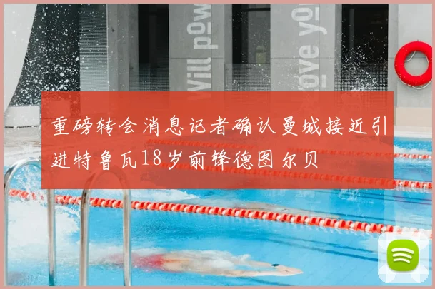 重磅转会消息记者确认曼城接近引进特鲁瓦18岁前锋德图尔贝