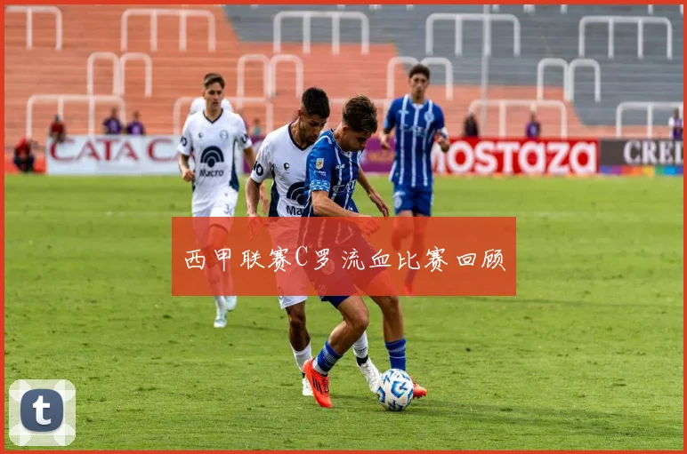 西甲联赛C罗流血比赛回顾